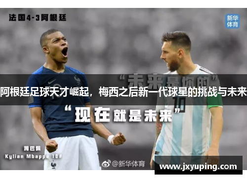 阿根廷足球天才崛起，梅西之后新一代球星的挑战与未来
