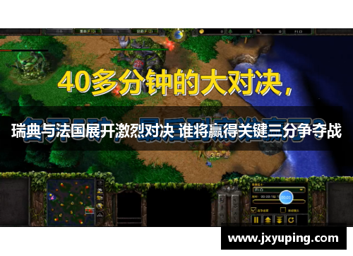 瑞典与法国展开激烈对决 谁将赢得关键三分争夺战